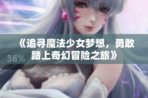 《追寻魔法少女梦想，勇敢踏上奇幻冒险之旅》