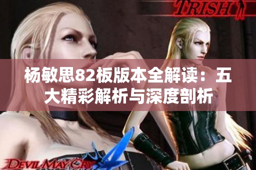 杨敏思82板版本全解读：五大精彩解析与深度剖析