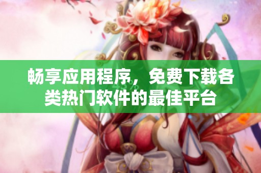 畅享应用程序，免费下载各类热门软件的最佳平台