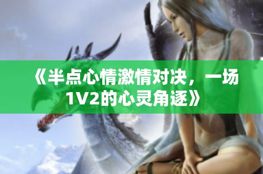 《半点心情激情对决，一场1V2的心灵角逐》