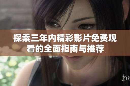 探索三年内精彩影片免费观看的全面指南与推荐
