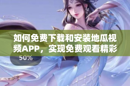 如何免费下载和安装地瓜视频APP，实现免费观看精彩内容