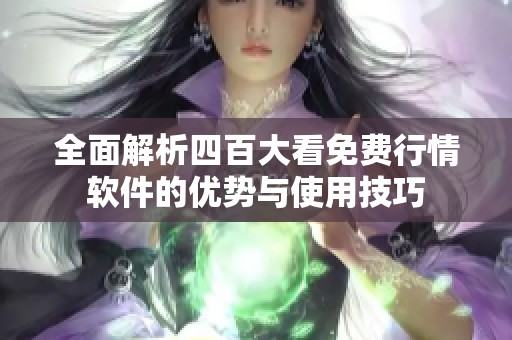 全面解析四百大看免费行情软件的优势与使用技巧