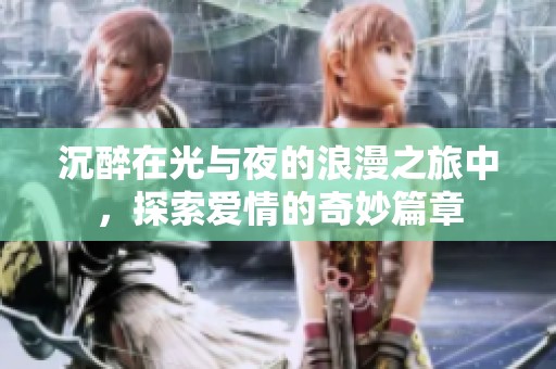 沉醉在光与夜的浪漫之旅中，探索爱情的奇妙篇章