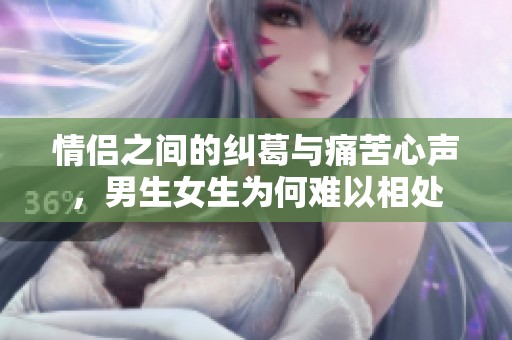 情侣之间的纠葛与痛苦心声，男生女生为何难以相处