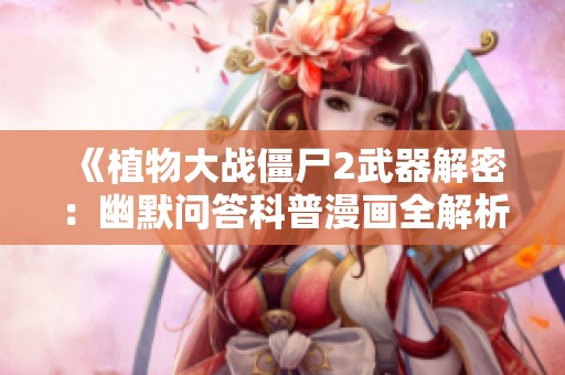 《植物大战僵尸2武器解密：幽默问答科普漫画全解析》