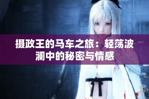 摄政王的马车之旅：轻荡波澜中的秘密与情感