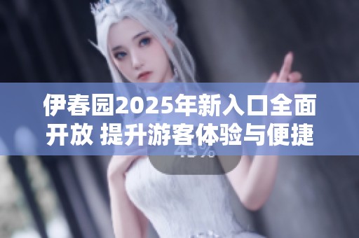 伊春园2025年新入口全面开放 提升游客体验与便捷性