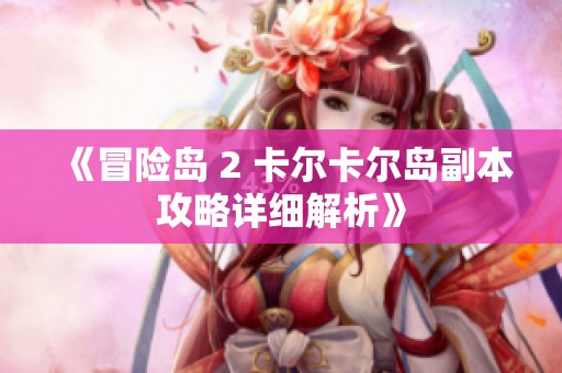 《冒险岛 2 卡尔卡尔岛副本攻略详细解析》