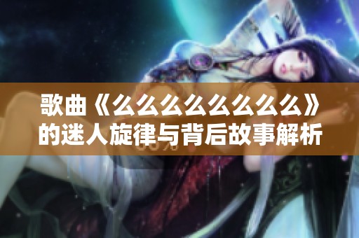 歌曲《么么么么么么么么》的迷人旋律与背后故事解析