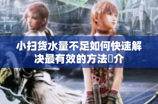 小扫货水量不足如何快速解决最有效的方法紹介