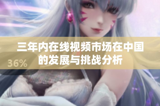 三年内在线视频市场在中国的发展与挑战分析