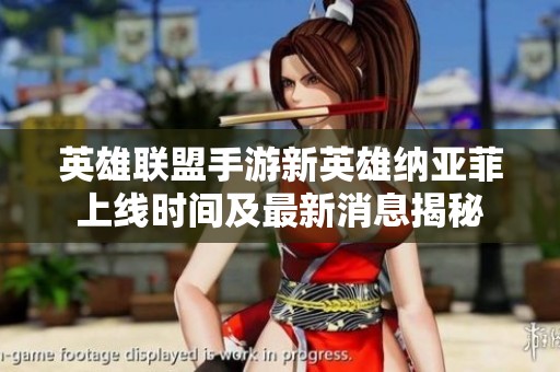 英雄联盟手游新英雄纳亚菲上线时间及最新消息揭秘