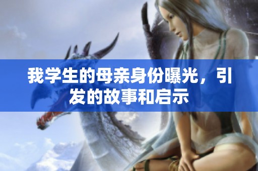 我学生的母亲身份曝光，引发的故事和启示