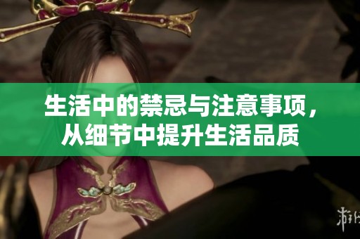 生活中的禁忌与注意事项，从细节中提升生活品质