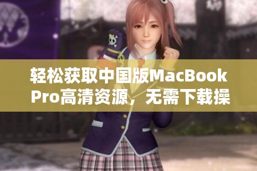 轻松获取中国版MacBook Pro高清资源，无需下载操作指南