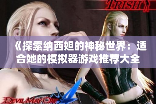 《探索纳西妲的神秘世界：适合她的模拟器游戏推荐大全》