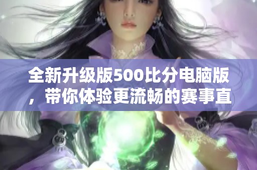 全新升级版500比分电脑版，带你体验更流畅的赛事直播