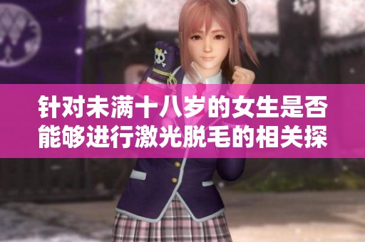 针对未满十八岁的女生是否能够进行激光脱毛的相关探讨