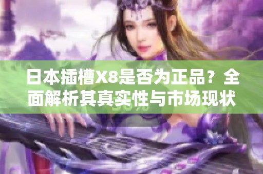 日本插槽X8是否为正品？全面解析其真实性与市场现状