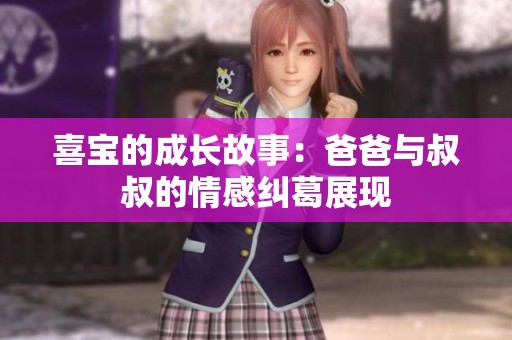 喜宝的成长故事：爸爸与叔叔的情感纠葛展现