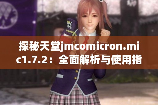 探秘天堂jmcomicron.mic1.7.2：全面解析与使用指南