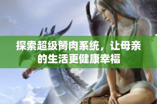 探索超级胬肉系统，让母亲的生活更健康幸福