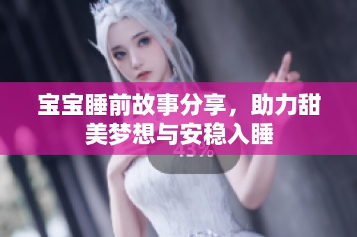 宝宝睡前故事分享，助力甜美梦想与安稳入睡