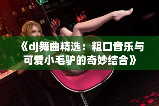 《dj舞曲精选：粗口音乐与可爱小毛驴的奇妙结合》