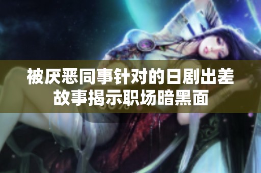 被厌恶同事针对的日剧出差故事揭示职场暗黑面