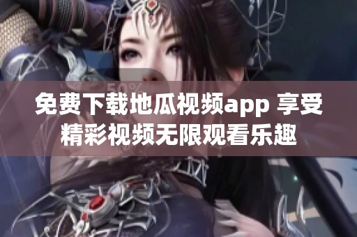 免费下载地瓜视频app 享受精彩视频无限观看乐趣