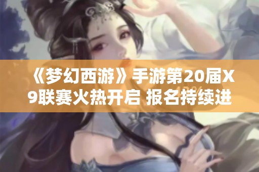 《梦幻西游》手游第20届X9联赛火热开启 报名持续进行中！