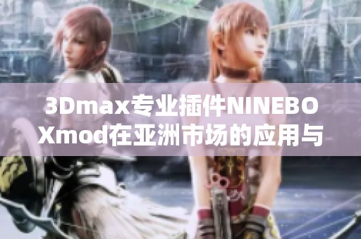 3Dmax专业插件NINEBOXmod在亚洲市场的应用与发展分析