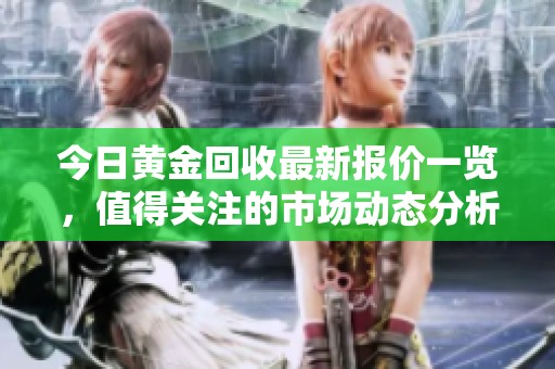 今日黄金回收最新报价一览，值得关注的市场动态分析