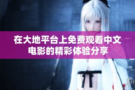 在大地平台上免费观看中文电影的精彩体验分享