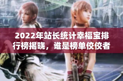 2022年站长统计幸福宝排行榜揭晓，谁是榜单佼佼者？