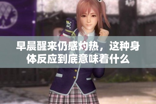 早晨醒来仍感灼热，这种身体反应到底意味着什么