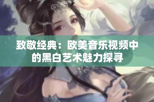 致敬经典：欧美音乐视频中的黑白艺术魅力探寻