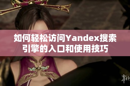 如何轻松访问Yandex搜索引擎的入口和使用技巧