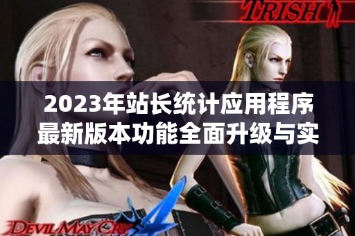 2023年站长统计应用程序最新版本功能全面升级与实用指南