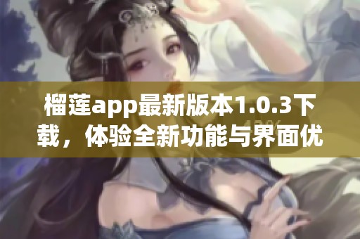 榴莲app最新版本1.0.3下载，体验全新功能与界面优化