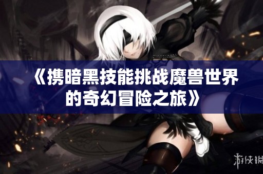 《携暗黑技能挑战魔兽世界的奇幻冒险之旅》