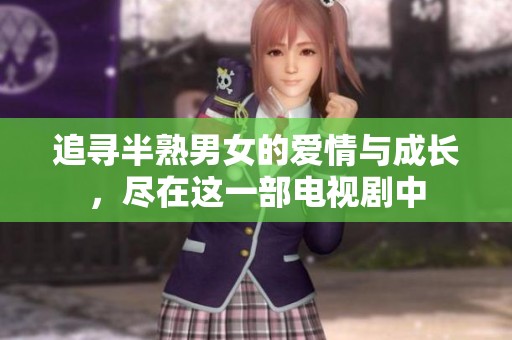追寻半熟男女的爱情与成长，尽在这一部电视剧中