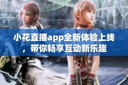 小花直播app全新体验上线，带你畅享互动新乐趣