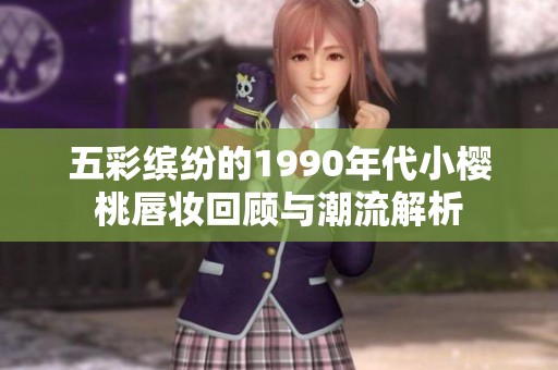 五彩缤纷的1990年代小樱桃唇妆回顾与潮流解析