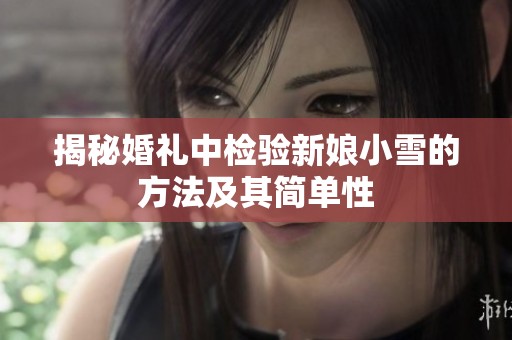 揭秘婚礼中检验新娘小雪的方法及其简单性