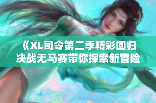 《XL司令第二季精彩回归 决战无马赛带你探索新冒险》