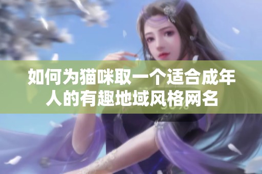 如何为猫咪取一个适合成年人的有趣地域风格网名