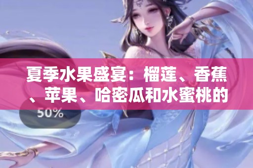夏季水果盛宴：榴莲、香蕉、苹果、哈密瓜和水蜜桃的美妙搭配
