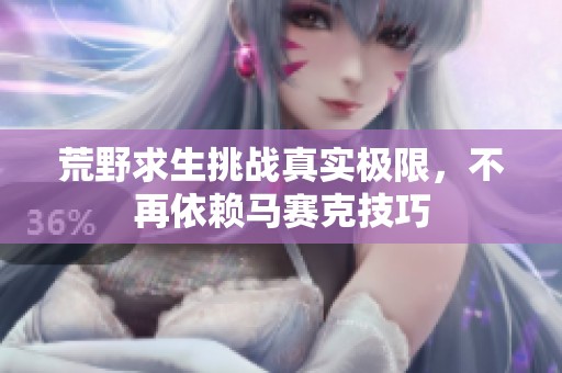 荒野求生挑战真实极限，不再依赖马赛克技巧